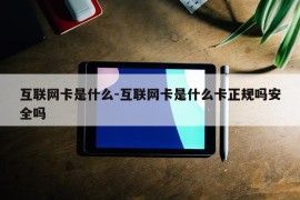 互联网卡是什么-互联网卡是什么卡正规吗安全吗