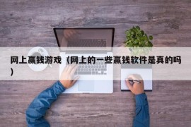 网上赢钱游戏（网上的一些赢钱软件是真的吗）