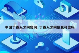 中国丁香人才网官网_丁香人才网信息可靠吗