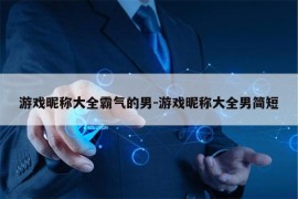 游戏昵称大全霸气的男-游戏昵称大全男简短