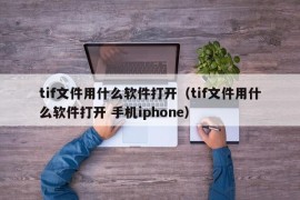 tif文件用什么软件打开（tif文件用什么软件打开 手机iphone）