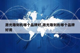 激光雕刻机哪个品牌好,激光雕刻机哪个品牌好用