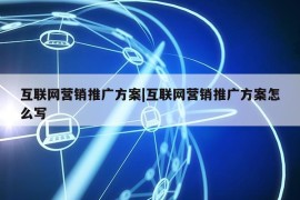 互联网营销推广方案|互联网营销推广方案怎么写