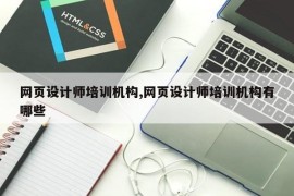 网页设计师培训机构,网页设计师培训机构有哪些