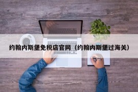 约翰内斯堡免税店官网（约翰内斯堡过海关）