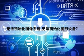 无法初始化图像系统,无法初始化图形设备?