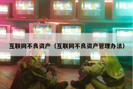 互联网不良资产（互联网不良资产管理办法）