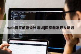 web网页前端设计培训|网页前端开发培训