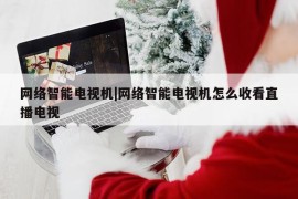 网络智能电视机|网络智能电视机怎么收看直播电视