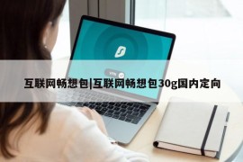 互联网畅想包|互联网畅想包30g国内定向