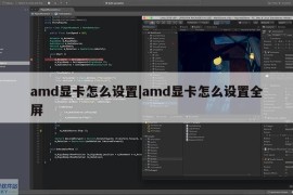 amd显卡怎么设置|amd显卡怎么设置全屏