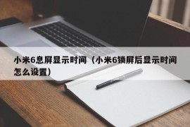 小米6息屏显示时间（小米6锁屏后显示时间怎么设置）