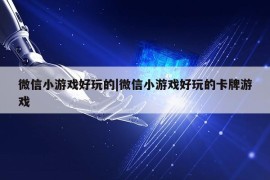 微信小游戏好玩的|微信小游戏好玩的卡牌游戏