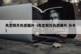 失恋照片伤感图片（失恋照片伤感图片 分手）