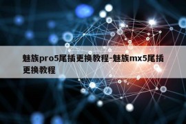 魅族pro5尾插更换教程-魅族mx5尾插更换教程