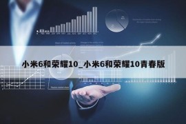 小米6和荣耀10_小米6和荣耀10青春版