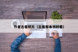 作者古羲照片（古羲那本书好看）