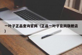 一叶子正品查询官网（正品一叶子官网旗舰店）