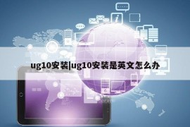 ug10安装|ug10安装是英文怎么办