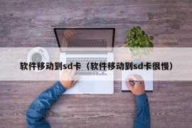 软件移动到sd卡（软件移动到sd卡很慢）