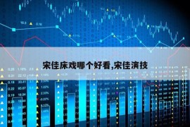 宋佳床戏哪个好看,宋佳演技