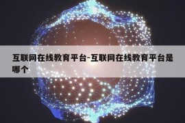 互联网在线教育平台-互联网在线教育平台是哪个