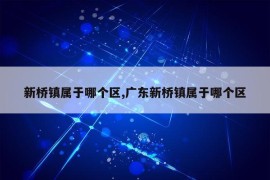 新桥镇属于哪个区,广东新桥镇属于哪个区