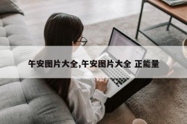 午安图片大全,午安图片大全 正能量