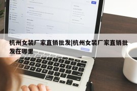 杭州女装厂家直销批发|杭州女装厂家直销批发在哪里