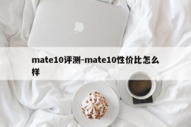 mate10评测-mate10性价比怎么样