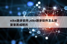 nike跑步软件,nike跑步软件怎么把背景弄成照片