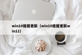 win10提醒更新（win10提醒更新win11）