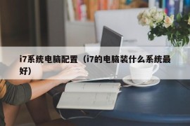 i7系统电脑配置（i7的电脑装什么系统最好）