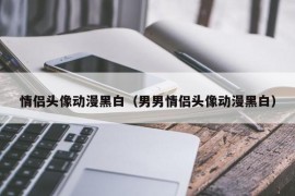 情侣头像动漫黑白（男男情侣头像动漫黑白）