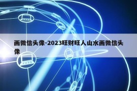 画微信头像-2023旺财旺人山水画微信头像