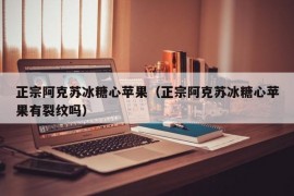 正宗阿克苏冰糖心苹果（正宗阿克苏冰糖心苹果有裂纹吗）