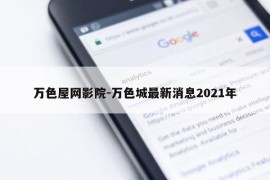 万色屋网影院-万色城最新消息2021年