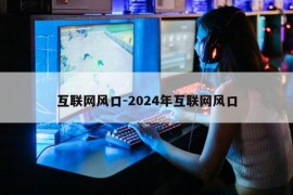 互联网风口-2024年互联网风口