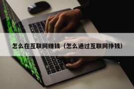 怎么在互联网赚钱（怎么通过互联网挣钱）