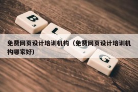 免费网页设计培训机构（免费网页设计培训机构哪家好）