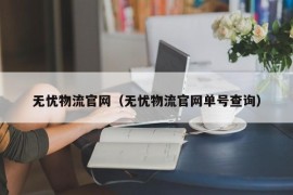 无忧物流官网（无忧物流官网单号查询）