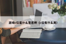 游戏c位是什么意思啊（c位有什么用）