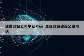 建设网站公司电话号码_企业网站建设公司电话