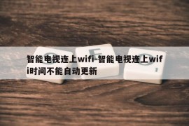 智能电视连上wifi-智能电视连上wifi时间不能自动更新