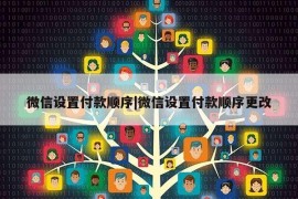 微信设置付款顺序|微信设置付款顺序更改