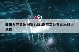 都市万界音乐网第八区,都市之万界音乐网小说楼