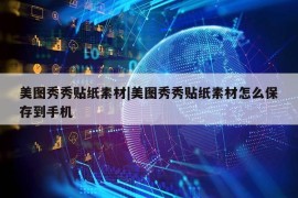 美图秀秀贴纸素材|美图秀秀贴纸素材怎么保存到手机