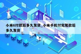 小米6付款后多久发货_小米手机付完尾款后多久发货