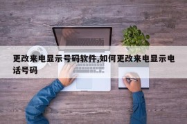 更改来电显示号码软件,如何更改来电显示电话号码