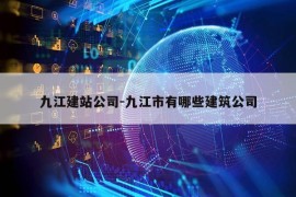 九江建站公司-九江市有哪些建筑公司